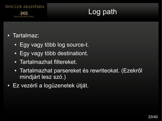 Log path


●   Tartalmaz:
    ●   Egy vagy több log source-t.
    ●   Egy vagy több destinationt.
    ●   Tartalmazhat fil...