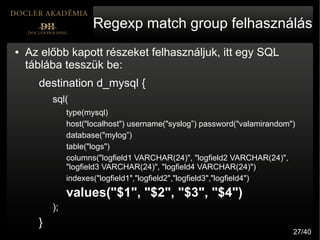 Regexp match group felhasználás
●   Az előbb kapott részeket felhasználjuk, itt egy SQL
    táblába tesszük be:
      dest...