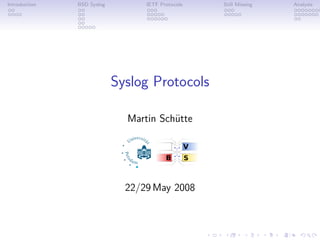Introduction   BSD Syslog         IETF Protocols   Still Missing   Analysis




                            Syslog Protocols

                              Martin Schütte




                              22/29 May 2008
 