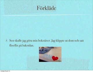 Förkläde
Sen skulle jag göra min bokstäver. Jag klippte ut dom och satt
fliseflix på baksidan.
onsdag 29 april 15
 