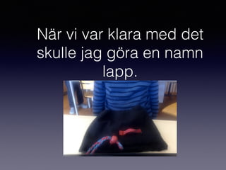 När vi var klara med det
skulle jag göra en namn
lapp.
 