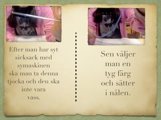 Efter man har syt
sicksack med
symaskinen
ska man ta denna
tjocka och den ska
inte vara
vass.
Sen väljer
man en
tyg färg
och sätter
i nålen.
 