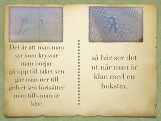 Det är att man man
syr som kryssar
man börjar
gå upp till taket sen
går man ner till
golvet sen fortsätter
man tills man är
klar.
så här ser det
ut när man är
klar. med en
bokstav.
 