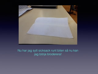 Nu har jag sytt sicksack runt biten så nu kan
jag börja broderera!
 
