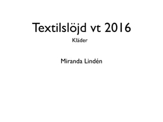 Textilslöjd vt 2016
Kläder
Miranda Lindén
 