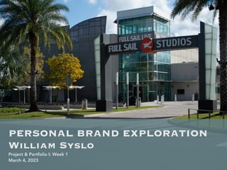 PERSONAL BRAND EXPLORATION
William Syslo
Project & Portfolio I: Week 1
March 4, 2023
 