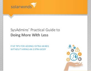 FIVE TIPS FOR ADDING EXTRA HANDS
WITHOUT HIRING AN EXTRA BODY
SysAdmins’ Practical Guide to
Doing More With Less
 