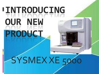 INTRODUCING
OUR NEW
PRODUCT

 SYSMEX XE 5000
 