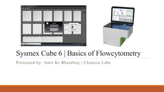 Sysmex Cube 6 | Basics of Flowcytometry
Presented by: Amit Kr Bhardwaj | Chimera Labs
 