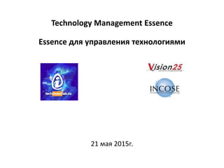 Technology Management Essence
Essence для управления технологиями
21 мая 2015г.
 