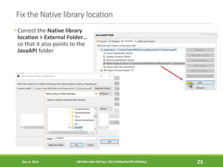 Fix the Native library location
• Correct the Native library
location > External Folder…
so that it also points to the
Jav...