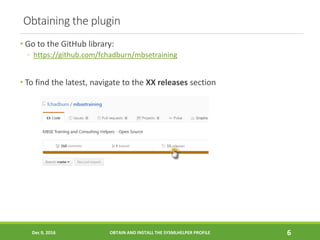 Obtaining the plugin
• Go to the GitHub library:
◦ https://github.com/fchadburn/mbsetraining
• To find the latest, navigat...