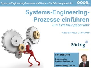Systems-Engineering-Prozesse einführen Ein Erfahrungsbericht Abendvortrag, 23.06.2010 Tim Weilkiens Bereichsleiter Systems-Engineering [email_address] 