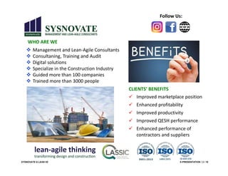 SYSNOVATE & LEAN 5S E-PRESENTATION / 3 / 18
WHO ARE WE
Follow Us:
 Management and Lean-Agile Consultants
 Consultaning, Training and Audit
 Digital solutions
 Specialize in the Construction Industry
 Guided more than 100 companies
 Trained more than 3000 people
 Improved marketplace position
 Enhanced profitability
 Improved productivity
 Improved QESH performance
 Enhanced performance of
contractors and suppliers
CLIENTS’ BENEFITS
 