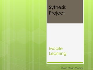 Sythesis
Project




Mobile
Learning


     Dalia Marin-Macias
 