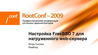 Игорь Сысоев Рамблер Настройка FreeBSD 7 для нагруженного web-сервера 
