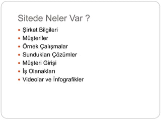 Sitede Neler Var ? 
 Şirket Bilgileri 
 Müşteriler 
 Örnek Çalışmalar 
 Sundukları Çözümler 
 Müşteri Girişi 
 İş Olanakları 
 Videolar ve İnfografikler 
