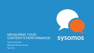 MEASURING YOUR
CONTENT’S PERFORMANCE
Lance Concannon
Marketing Director, Europe
Sysomos
 