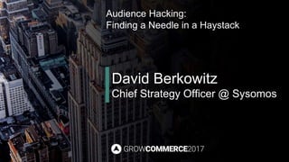 Audience Hacking:
Finding a Needle in a Haystack
David Berkowitz
Chief Strategy Officer @ Sysomos
 