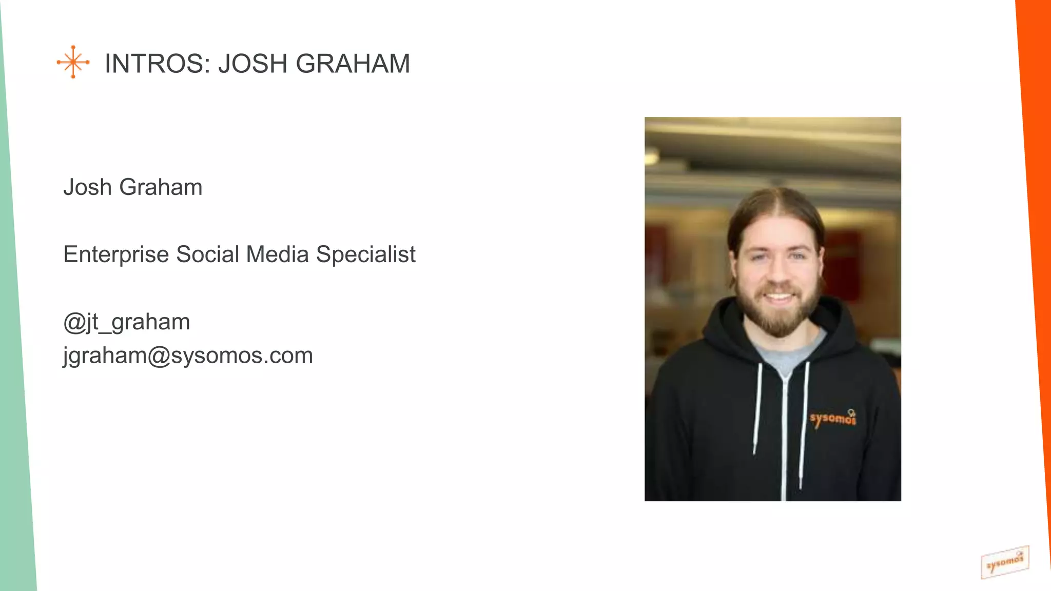 Josh Graham
Enterprise Social Media Specialist
@jt_graham
jgraham@sysomos.com
INTROS: JOSH GRAHAM
 