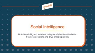 Social Intelligence
How brands big and small are using social data to make better
business decisions and drive amazing results
 