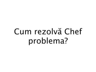 Cum rezolvă Chef
   problema?
 