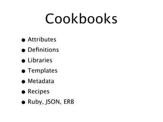 Cookbooks
• Attributes
• Deﬁnitions
• Libraries
• Templates
• Metadata
• Recipes
• Ruby, JSON, ERB
 