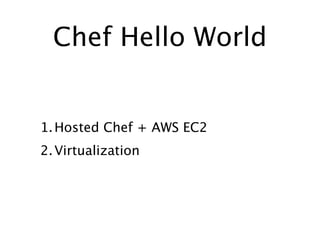 Chef Hello World


1. Hosted Chef + AWS EC2
2. Virtualization
 
