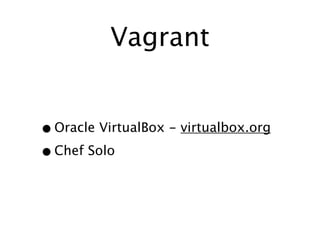 Vagrant


• Oracle VirtualBox - virtualbox.org
• Chef Solo
 