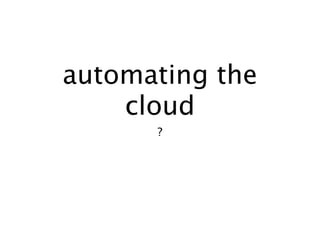 automating the
    cloud
      ?
 