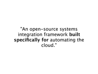 "An open-source systems
 integration framework built
speciﬁcally for automating the
            cloud."
 
