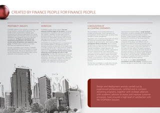 CREATED BY FINANCE PEOPLE FOR FINANCE PEOPLE.
CONSOLIDATION OF
ACCOUNTING STATEMENTS
The consolidation of accounting statements is
complex and exhaustive, which may lead to the
monopolization of the finance team, as well as other
members of senior management.
Regulations such as Sarbanes-Oxley (SOX) and others
are imposing increasingly tighter deadlines on
companies to generate reports, audit results and the
consequent release of bonuses. Not to mention
the demands on control and governance processes.
All these pressures affect the cycle of an organization’s
financial consolidation. Global operations are
becoming increasing complex and the organizational
structure is becoming ever more sophisticated.
Currency conversions, allocations and intercompany
eliminations are all necessary to obtain final results.
Any failure in this process creates delays in getting the
numbers. Inconsistencies or missing information will
be immediately reported to the company’s board of
directors.
The fact that consolidation is usually done manually
using Excel makes it difficult to reflect changes in
organizational structure without a tough workload.
Acquisitions, as well as managing the rounded figures
and distributed financial documents to several
locations, usually represent a major headache when
reviewing the consistency of the values presented.
SYSPHERA consolidates all business units and
companies of the group, even different lines of
business with different accounting structures, with
heterogeneous cost structures and financial plans not
unified, in any currency, online and in real-time. It
eliminates the book value of the parent company's
investment in each subsidiary, eliminates the part of
the parent company in the equity of subsidiaries and
eliminates the intergroup’s balance sheets, dividends,
transactions, costs and revenues . SYSPHERA offers
consistent and updated information to directors,
shareholders and regulatory agencies.
As a result, we can reduce substantially the
consolidation cycle of the company, establishing more
time for managers to conduct more in-depth analyzes.
PROFITABILITY ANALISYS
SYSPHERA delivers to the company a complete model
of your business, covering all its operations. The
model contains all parameters, strategic goals,
financial and non-financial expectations that will be
deployed within the enterprise and be monitored via
dashboards and managerial reports for high level
management. All figures are consolidated and
synchronized automatically in all scenarios and
versions and by all businesses and companies in the
group. SYSPHERA allows modeling of complex
structures and organizational hierarchy.
Through a completely visual interface, SYSPHERA
allows identification of the actual impact of change
on business drivers. Not just an approximate value,
but the actual impact on the balance sheet, income
statement or the company’s cash flow.
WORKFLOW
SYSPHERA provides to the customer the most
advanced workflow engine on the market, completely
parameterized in accordance with the procedures of
the customer. Therefore, we have total control of
personnel involved in the process of budgeting and
the limit of its responsibility. Business rules to ensure
high-level accuracy in reported numbers and control
of deadlines for completion of each activity.
SHYSPHERA Process Management is a component of
the SYSPHERA platform, developed to meet the
demands of process orchestration of the highest level.
It includes a graphics tool in web format for modeling
drag-and-drop of activities, transitions and rules of
each process, designed to be used by business people,
without the need to develop any code or script
programming. The SPM offers business processes with
a graphical view and intuitive of modeling, auditing,
automation, execution, and optimization, allowing the
coordination of all activities related to the processes
modeled, with adjustments on-the-fly and zero
latency for its modification and publication.
Design and deployment services carried out by
experienced professionals, certified and in constant
retraining programs, together with strategic alliances
with academic advisors to assess and improve customer
processes, have ensured a high level of satisfaction with
the SYSPHERA Solution.
 