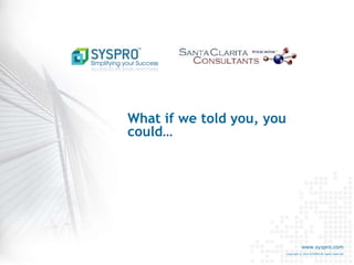 www.syspro.com
Copyright © 2014 SYSPRO All rights reserved.
What if we told you, you
could…
 