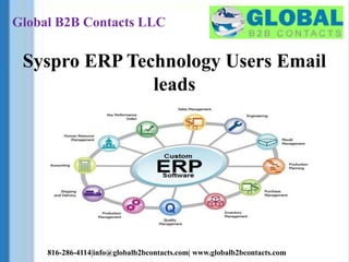Global B2B Contacts LLC
816-286-4114|info@globalb2bcontacts.com| www.globalb2bcontacts.com
Syspro ERP Technology Users Email
leads
 