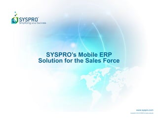 www.syspro.com
Copyright © 2015 SYSPRO All rights reserved.
SYSPRO’s Mobile ERP
Solution for the Sales Force
 