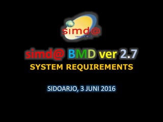 simd@ BMD ver 2.7
SYSTEM REQUIREMENTS
SIDOARJO, 3 JUNI 2016
 