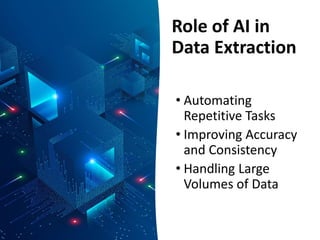 Role of AI in
Data Extraction
• Automating
Repetitive Tasks
• Improving Accuracy
and Consistency
• Handling Large
Volumes of Data
 