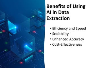 Benefits of Using
AI in Data
Extraction
• Efficiency and Speed
• Scalability
• Enhanced Accuracy
• Cost-Effectiveness
 