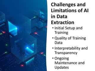 Challenges and
Limitations of AI
in Data
Extraction
• Initial Setup and
Training
• Quality of Training
Data
• Interpretability and
Transparency
• Ongoing
Maintenance and
Updates
 