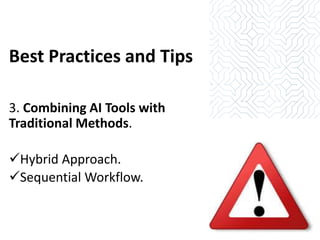 Best Practices and Tips
3. Combining AI Tools with
Traditional Methods.
✓Hybrid Approach.
✓Sequential Workflow.
 
