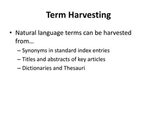 Term Harvesting
• Natural language terms can be harvested
from…
– Synonyms in standard index entries
– Titles and abstracts of key articles
– Dictionaries and Thesauri
 