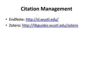 Citation Management
• EndNote: http://sl.wustl.edu/
• Zotero: http://libguides.wustl.edu/zotero
 