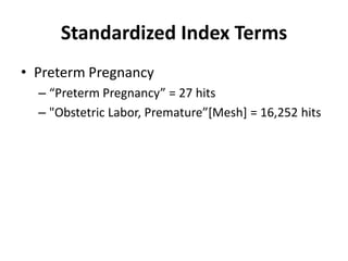 Standardized Index Terms
• Preterm Pregnancy
– “Preterm Pregnancy” = 27 hits
– "Obstetric Labor, Premature”[Mesh] = 16,252 hits
 
