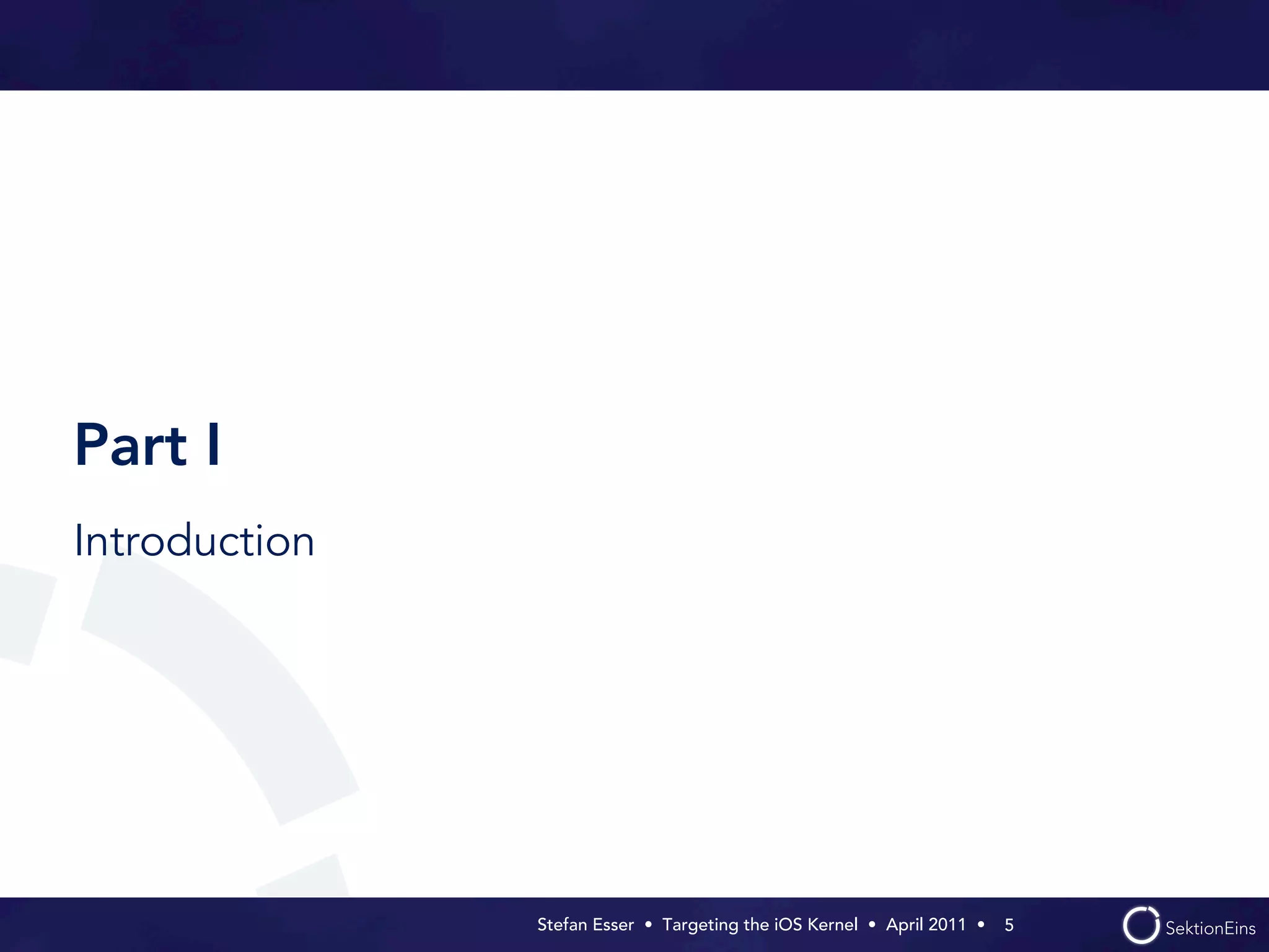 Part I
Introduction




               Stefan Esser • Targeting the iOS Kernel •  April 2011 •  5
 