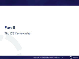 Part II
The iOS Kernelcache




                      Stefan Esser • Targeting the iOS Kernel •  April 2011 •  11
 
