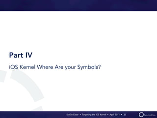 Part IV
iOS Kernel Where Are your Symbols?




                     Stefan Esser • Targeting the iOS Kernel •  April 2011 •  27
 