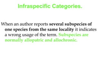 Infraspecific Categories.When an author reports several subspecies of one species from the same locality it indicates a wrong usage of the term. Subspecies are normally allopatric and allochronic. 