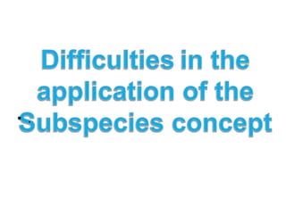 Difficultiesin the application of the Subspecies concept. 
