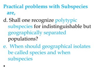 Wilson and Brown 1953 motioned  4 aspects which reduce the usefulness of subspeciesDifferent  characters  show independent trends of geographic variationThe independent reoccurrence of similar populations in geographically separated areas. 