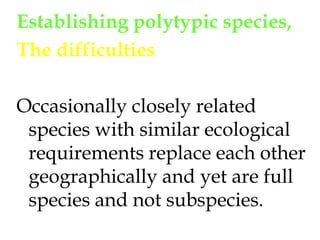 Establishing polytypic species, The difficultiesOccasionally closely related species with similar ecological requirements replace each other geographically and yet are full species and not subspecies. 